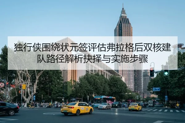 独行侠围绕状元签评估弗拉格后双核建队路径解析抉择与实施步骤