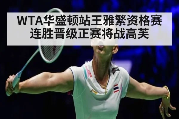 WTA华盛顿站王雅繁资格赛连胜晋级正赛将战高芙