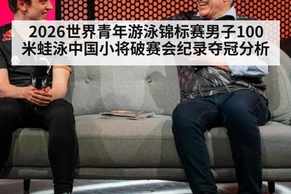 2026世界青年游泳锦标赛男子100米蛙泳中国小将破赛会纪录夺冠分析