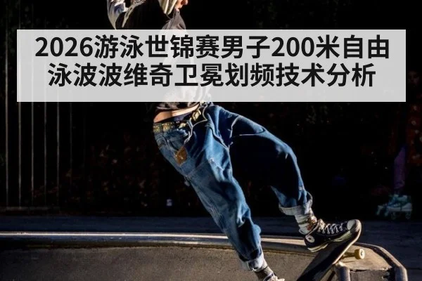 2026游泳世锦赛男子200米自由泳波波维奇卫冕划频技术分析