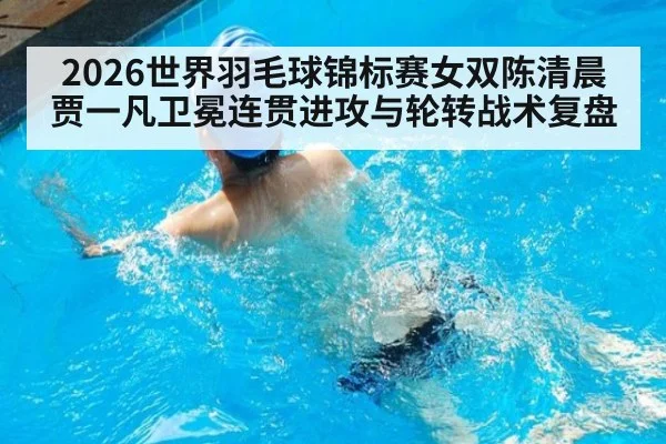 2026世界羽毛球锦标赛女双陈清晨贾一凡卫冕连贯进攻与轮转战术复盘