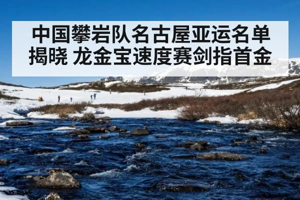 中国攀岩队名古屋亚运名单揭晓 龙金宝速度赛剑指首金