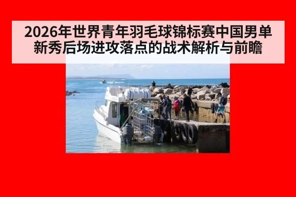 2026年世界青年羽毛球锦标赛中国男单新秀后场进攻落点的战术解析与前瞻