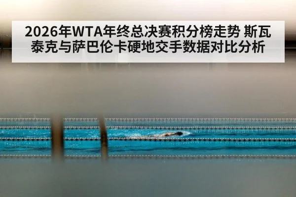 2026年WTA年终总决赛积分榜走势 斯瓦泰克与萨巴伦卡硬地交手数据对比分析