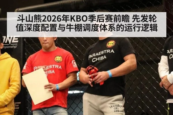 斗山熊2026年KBO季后赛前瞻 先发轮值深度配置与牛棚调度体系的运行逻辑