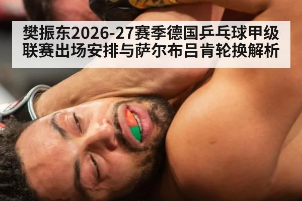 樊振东2026-27赛季德国乒乓球甲级联赛出场安排与萨尔布吕肯轮换解析