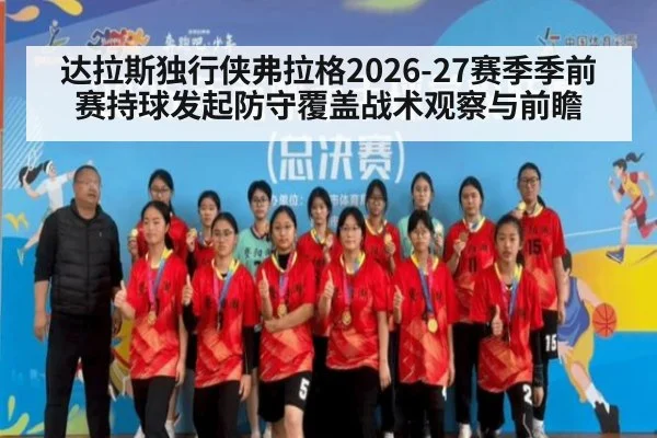 达拉斯独行侠弗拉格2026-27赛季季前赛持球发起防守覆盖战术观察与前瞻