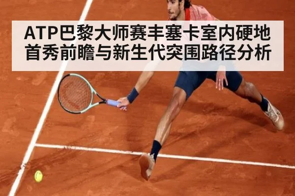 ATP巴黎大师赛丰塞卡室内硬地首秀前瞻与新生代突围路径分析
